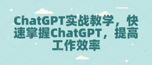 ChatGPT实战教学，快速掌握ChatGPT，提高工作效率-江南创业网