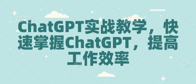 ChatGPT实战教学，快速掌握ChatGPT，提高工作效率-江南创业网