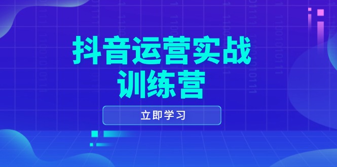 抖音运营实战训练营，0-1打造短视频爆款，涵盖拍摄剪辑、运营推广等全过程-江南创业网