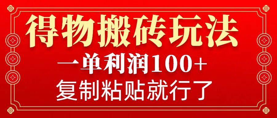 得物搬砖无门槛玩法，一单利润100+，无脑操作会复制粘贴就行-江南创业网