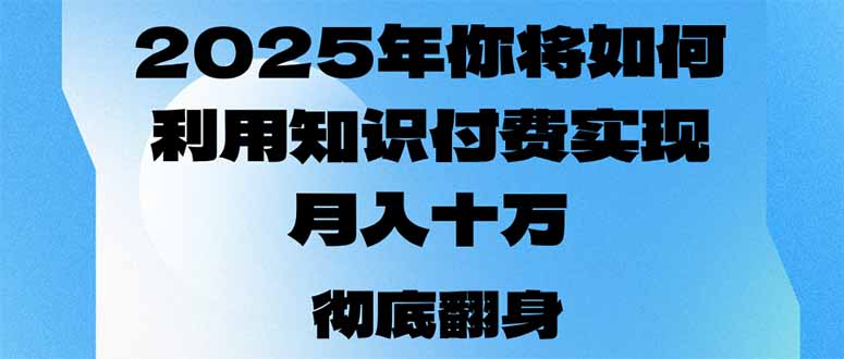 2025年，你将如何利用知识付费实现月入十万，甚至年入百万？-江南创业网