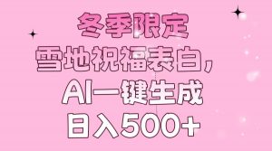 冬季限定，雪地祝福表白，AI一键生成，日入500+-江南创业网