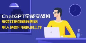 ChatGPT全能实战班，安装注册到赚钱思路，单人顶整个团队的工作-江南创业网