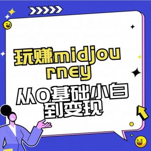 玩赚midjourney-AI绘画从0到高手【素材+答疑+直播信息】-江南创业网
