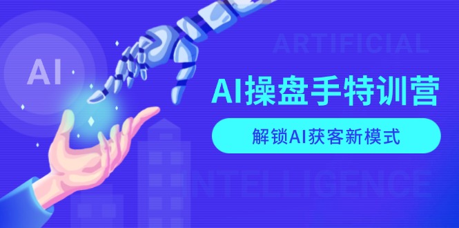 AI-操盘手特训营，解锁AI获客新模式，全面掌握AI商业应用与提示词技巧-江南创业网