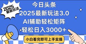 今日头条2025最新玩法3.0，思路简单，复制粘贴，轻松实现矩阵日入3000+-江南创业网