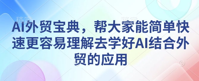 AI外贸宝典，帮大家能简单快速更容易理解去学好AI结合外贸的应用-江南创业网