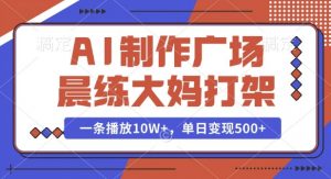 AI制作广场晨练大妈打架，一条播放10W+，单日变现多张【揭秘】-江南创业网
