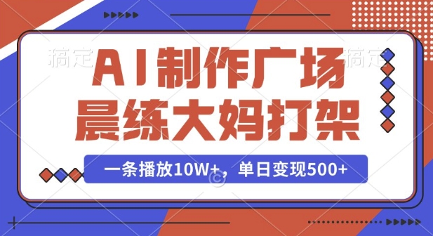 AI制作广场晨练大妈打架，一条播放10W+，单日变现多张【揭秘】-江南创业网