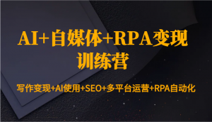 AI+自媒体+RPA变现训练营：写作变现+AI使用+SEO+多平台运营+RPA自动化-江南创业网