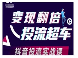 变现翻倍投流超车，抖音投流实战课-江南创业网