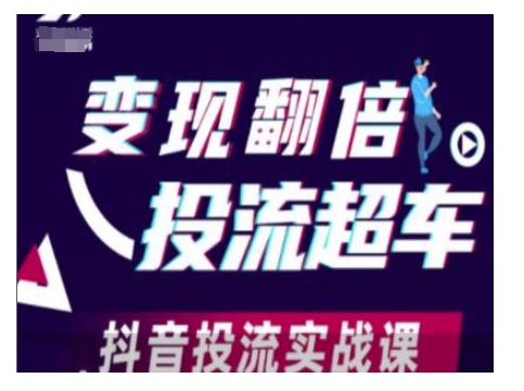 变现翻倍投流超车，抖音投流实战课-江南创业网