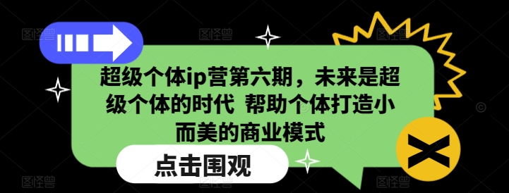 超级个体ip营第六期，未来是超级个体的时代  帮助个体打造小而美的商业模式-江南创业网
