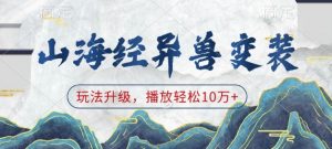 山海经异兽变装，玩法升级，播放轻松10万+-江南创业网