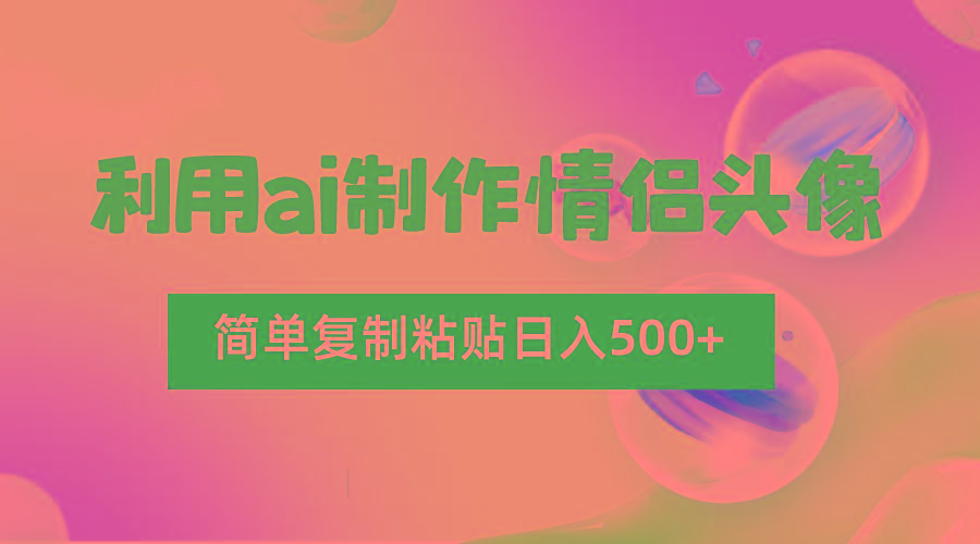 利用ai制作情侣头像，简单复制粘贴日入500+，零成本适合新手制作-江南创业网