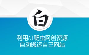 利用AI爬虫网创资源网自动搬运自己网站-江南创业网