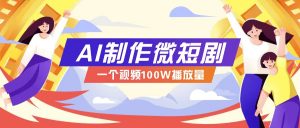 AI制作微短剧实操教程，今年最大风口一个视频100W播放量，附详细实操+变现计划-江南创业网