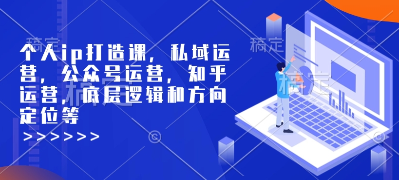 个人ip打造课，私域运营，公众号运营，知乎运营，底层逻辑和方向定位等-江南创业网