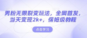 男粉无限裂变玩法，全网首发，当天变现2k+，保姆级教程【永久更新】【揭秘】-江南创业网