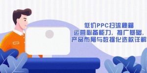 低价PPC扫流秘籍：运营必备能力, 推广基础, 产品布局与数据化选款详解-江南创业网