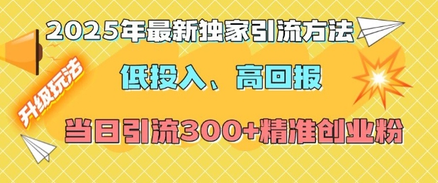 2025年最新独家引流方法，低投入高回报？当日引流300+精准创业粉-江南创业网