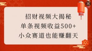招财视频大揭秘：单条视频收益500+，小众赛道也能挣翻天!-江南创业网