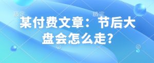 某付费文章：节后大盘会怎么走?-江南创业网