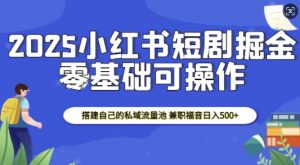 2025小红书短剧掘金，搭建自己的私域流量池，兼职福音日入5张-江南创业网