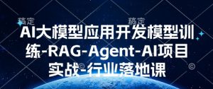 AI大模型应用开发​模型训练-RAG-Agent-AI项目实战-行业落地课-江南创业网