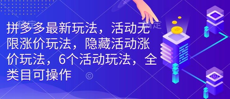 拼多多最新玩法，活动无限涨价玩法，隐藏活动涨价玩法，6个活动玩法，全类目可操作-江南创业网