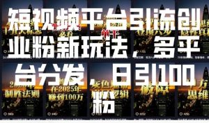 短视频平台引流创业粉新玩法，多平台分发，日引100粉-江南创业网