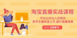 淘宝直播实战课程，平台公约与入驻规范，新手主播快速上手, 提升直播效果-江南创业网