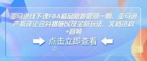 亚马逊线下课FBA精品陪跑最新一期，亚马逊严抓评论合并措施以及全新玩法，文档资料+音频-江南创业网