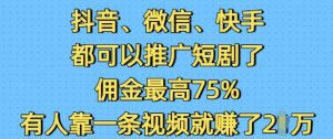 抖音微信快手都可以推广短剧了，佣金最高75%，有人靠一条视频就挣了2W-江南创业网