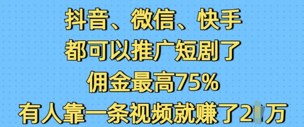 抖音微信快手都可以推广短剧了，佣金最高75%，有人靠一条视频就挣了2W-江南创业网