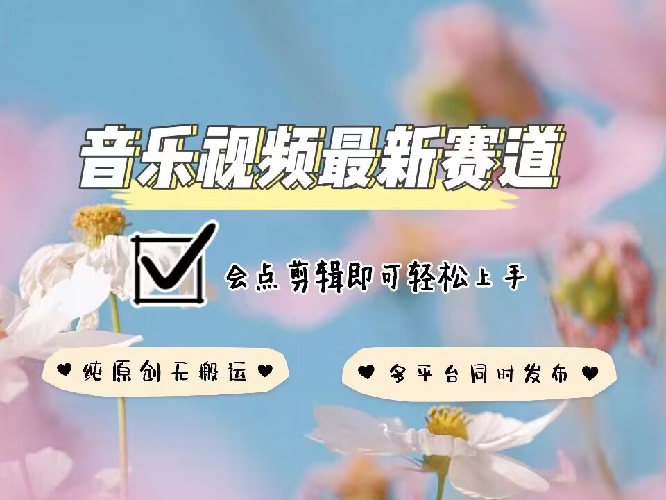 音乐视频赛道最新玩法，纯原创不违规，可所有平台同时发布，会点剪辑即可轻松拿捏-江南创业网