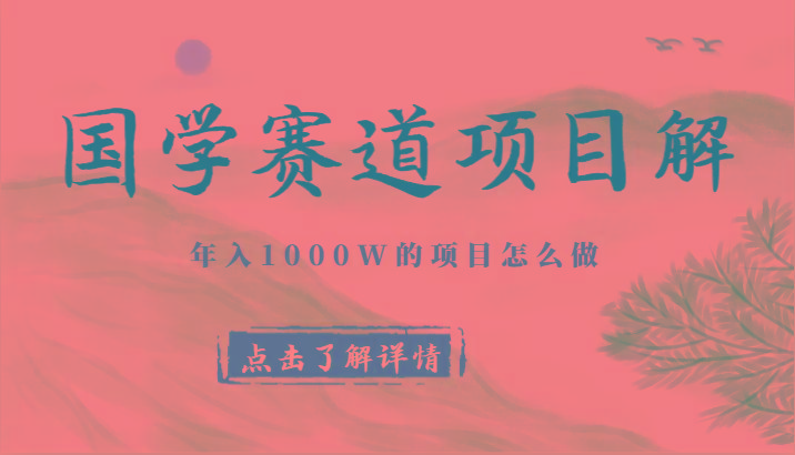 国学赛道项目拆解，全是干货，年入1000W的项目应该怎么做，思维提升-江南创业网