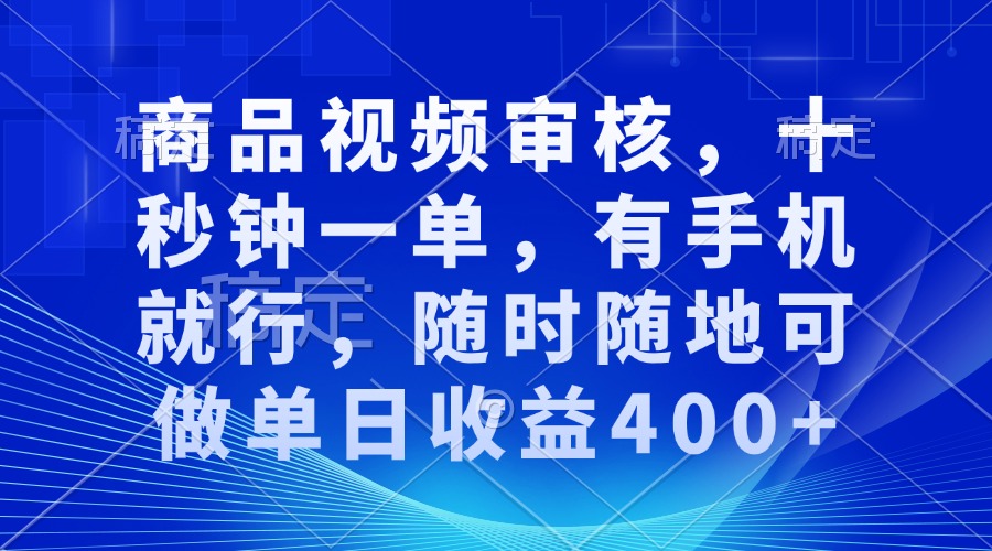 审核视频，十秒钟一单，有手机就行，随时随地可做单日收益400+-江南创业网