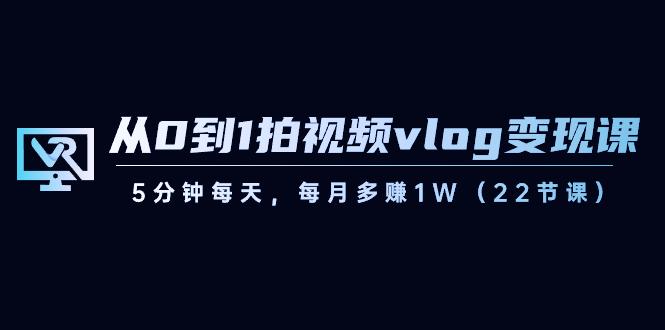 从0到1拍视频vlog变现课，5分钟每天，每月多赚1W（22节课）-江南创业网