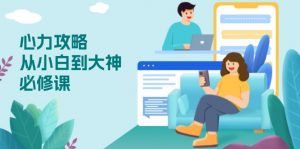 心力 攻略，从小白到大神必修课，技能与心力独立，助你自信从容面对挑战-江南创业网