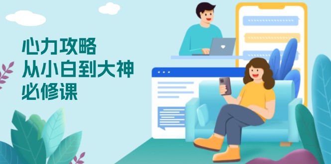 心力 攻略，从小白到大神必修课，技能与心力独立，助你自信从容面对挑战-江南创业网