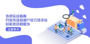 外贸实战指南：开发市场找客户技巧及评估，轻松卖货到国外-江南创业网