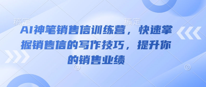 AI神笔销售信训练营，快速掌握销售信的写作技巧，提升你的销售业绩-江南创业网