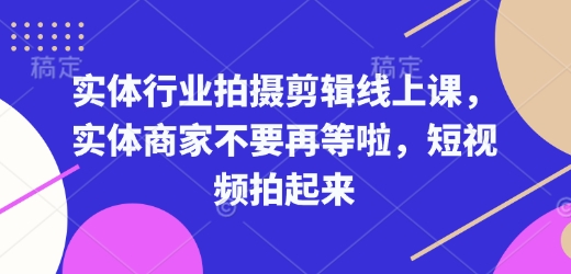 实体行业拍摄剪辑线上课，实体商家不要再等啦，短视频拍起来-江南创业网