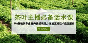 茶叶 主播必备话术课 从0基础到专业 提升语感表现力 掌握直播话术底层逻辑-江南创业网