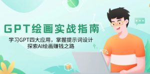 GPT绘画实战指南：学习GPT四大应用，掌握提示词设计，探索AI绘画赚钱之路-江南创业网