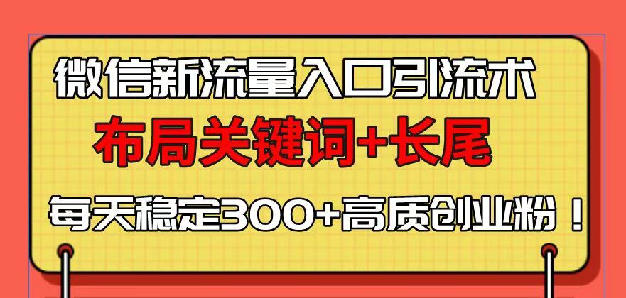 微信新流量入口引流术，布局关键词+长尾，每天稳定300+高质创业粉！-江南创业网