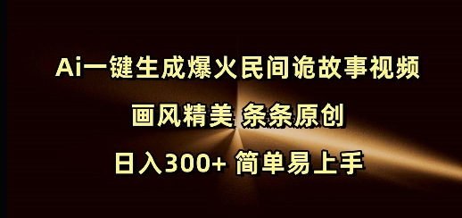 Ai一键生成爆火民间诡故事视频 画风精美 条条原创 日入300+ 简单易上手-江南创业网