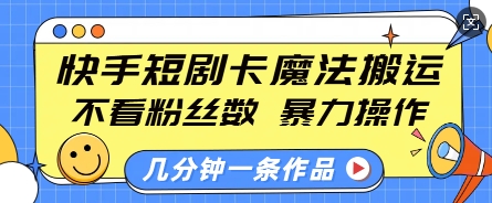 快手短剧卡魔法搬运，不看粉丝数，暴力操作，几分钟一条作品，小白也能快速上手-江南创业网