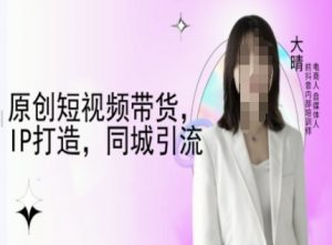 原创短视频带货，IP打造，同城引流-大晴自媒体教程-江南创业网